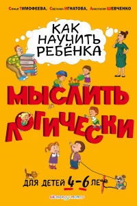 Книга Как научить ребенка мыслить логически: для детей от 4 до 6 лет