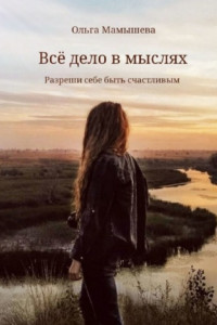 Книга Всё дело в мыслях. Разреши себе быть счастливым