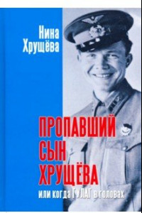 Книга Пропавший сын Хрущева, или Когда ГУЛАГ в головах