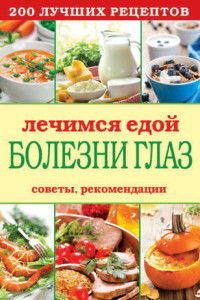 Книга Лечимся едой. Болезни глаз. 200 лучших рецептов. Советы, рекомендации