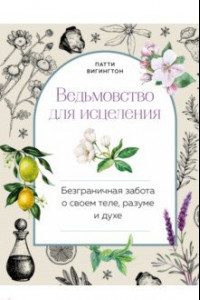 Книга Ведьмовство для исцеления. Безграничная забота о своем теле, разуме и духе