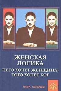 Книга Женская логика. Чего хочет женщина, того хочет бог