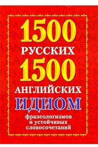 Книга 1500 русских и 1500 английских идиом, фразеологизмов и устойчивых словосочетаний