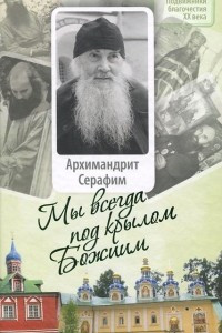 Книга Архимандрит Серафим. Мы всегда под крылом Божиим