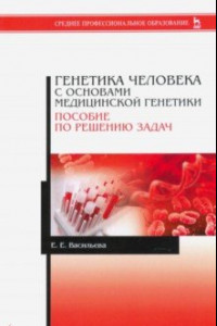 Книга Генетика человека с основами медицинской генетики. Пособие по решению задач. Учебное пособие