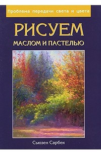 Книга Рисуем маслом и пастелью. Проблема передачи света и цвета