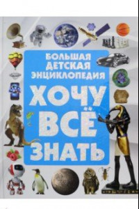 Книга Хочу все знать. Большая детская энциклопедия