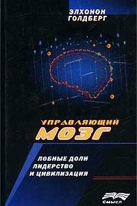 Книга Управляющий мозг. Лобные доли, лидерство и цивилизация