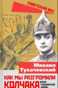 Книга Как мы разгромили Колчака. Уроки Гражданской войны