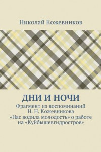 Книга Дни и ночи. Фрагмент из воспоминаний Н. Н. Кожевникова «Нас водила молодость» о работе на «Куйбышевгидрострое»