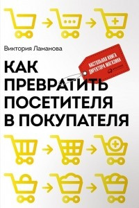 Книга Как превратить посетителя в покупателя. Настольная книга директора магазина