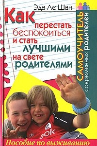 Книга Как перестать беспокоиться и стать лучшими на свете родителями. Самоучитель современных родителей