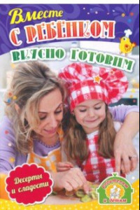 Книга Вместе с ребенком вкусно готовим. Десерты и сладости. ФГОС ДО