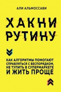 Книга Хакни рутину. Как алгоритмы помогают справляться с беспорядком,не тупить в супермаркете и жить проще