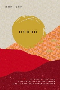 Книга Нунчи. Корейское искусство предугадывать поступки людей и мягко управлять любой ситуацией