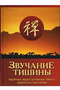 Книга Звучание тишины. Сборник медитативных притч дзэнских мастеров