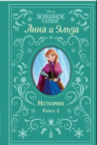 Книга Холодное сердце. Анна и Эльза. Истории. Книга 2