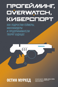 Книга Прогейминг, Overwatch, киберспорт. Как подростки-геймеры, миллиардеры и предприниматели творят будущее