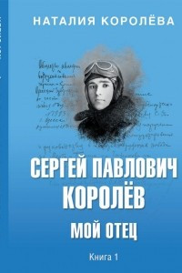 Книга Сергей Павлович Королёв. Мой отец. В 2 книгах. Книга 1