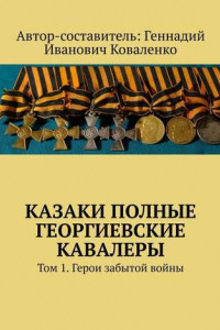 Книга Казаки полные Георгиевские кавалеры. Том 1. Герои забытой войны