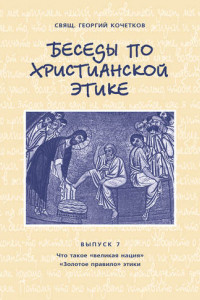 Книга Беседы по христианской этике. Выпуск 7: Что такое великая нация. Золотое правило этики