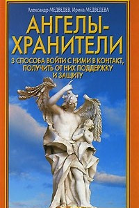 Книга Ангелы-хранители. 3 способа войти с ними в контакт, получить от них поддержку и защиту