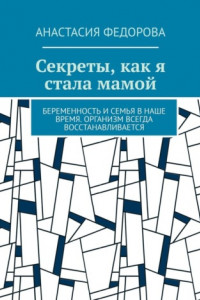 Книга Секреты, как я стала мамой. Беременность и семья в наше время. Организм всегда восстанавливается