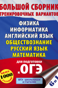 Книга ОГЭ. Большой сборник тренировочных вариантов (6 в 1).Физика. Информатика. Английский язык. Обществознание. Русский язык. Математика