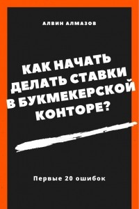 Книга Как начать делать ставки в букмекерской конторе? Первые 20 ошибок