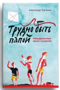 Книга Трудно быть папой. Невыдуманные уроки отцовства