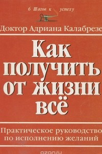 Книга Как получить от жизни все. Практическое руководство по исполнению желаний