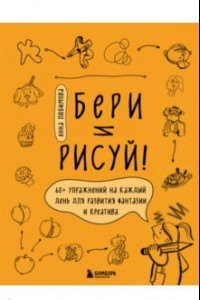 Книга Бери и рисуй! 60+ упражнений на каждый день для развития фантазии и креатива