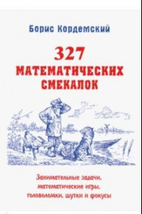 Книга 327 математических смекалок. Занимательные задачи, математические игры, головоломки, шутки и фокусы