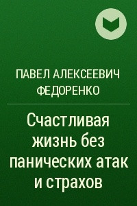 Книга Счастливая жизнь без панических атак и страхов