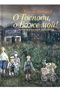 Книга О Господи, о Боже мой! (Педагогическая трагедия)