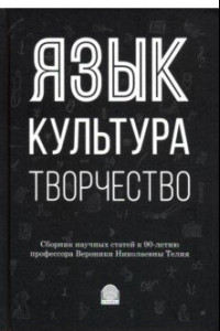 Книга Язык, культура, творчество: Мировые практики изучения. Сборник научных статей к 90-летию профессора