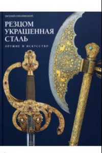 Книга Резцом украшенная сталь. Оружие и искусство