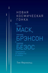 Книга Новая космическая гонка. Как Илон Маск, Ричард Брэнсон и Джефф Безос соревнуются за первенство в космосе