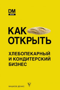 Книга Как открыть хлебопекарный и кондитерский бизнес