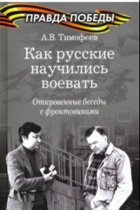 Книга Как русские научились воевать. Откровенные беседы с фронтовиками