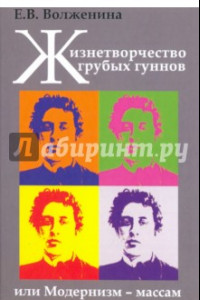 Книга Жизнетворчество грубых гуннов, или Модернизм - массам