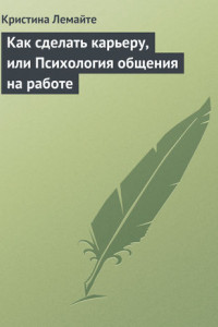 Книга Как сделать карьеру, или Психология общения на работе