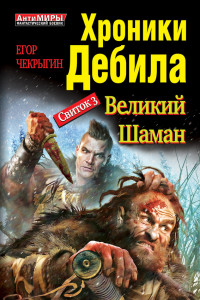 Книга Хроники Дебила. Свиток 3. Великий Шаман