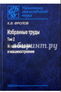 Книга Избранные труды. В 2-х томах. Том 2. Машиноведение и машиностроение