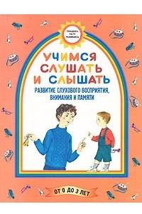 Книга Учимся слушать и слышать. Развитие слухового восприятия, внимания и памяти. Для детей до 3 лет