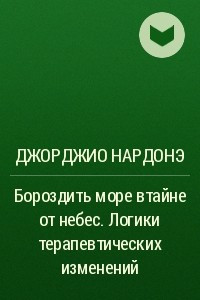 Книга Бороздить море втайне от небес. Логики терапевтических изменений