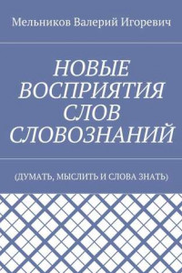 Книга НОВЫЕ ВОСПРИЯТИЯ СЛОВ СЛОВОЗНАНИЙ.