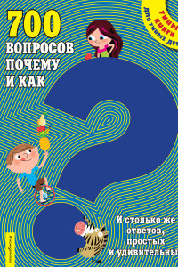 Книга 700 вопросов почему и как. И столько же ответов, простых и удивительных