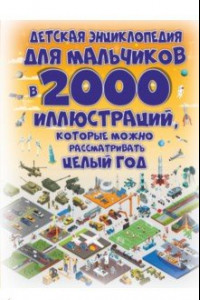 Книга Детская энциклопедия для мальчиков в 2000 иллюстраций, которые можно рассматривать целый год