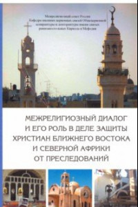 Книга Межрелигиозный диалог и его роль в деле защиты христиан Ближнего Востока и Северной Африки от пресл.